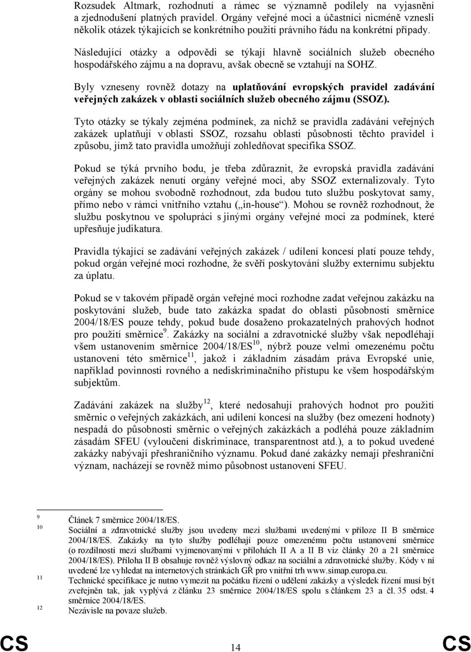 Následující otázky a odpovědi se týkají hlavně sociálních služeb obecného hospodářského zájmu a na dopravu, avšak obecně se vztahují na SOHZ.