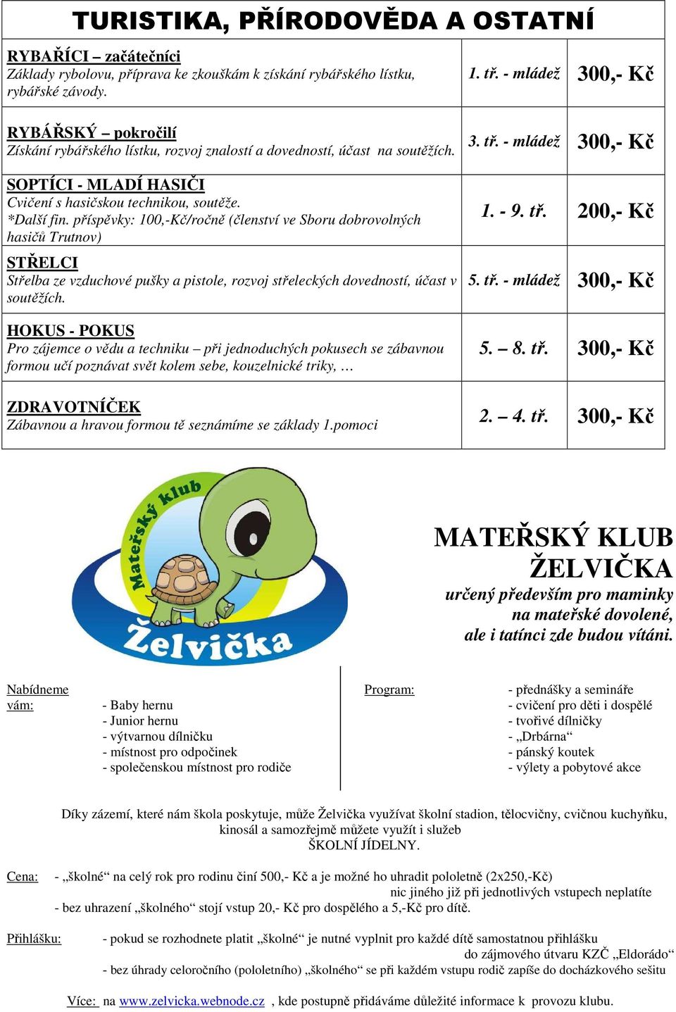 příspěvky: 100,-Kč/ročně (členství ve Sboru dobrovolných hasičů Trutnov) STŘELCI Střelba ze vzduchové pušky a pistole, rozvoj střeleckých dovedností, účast v soutěžích.