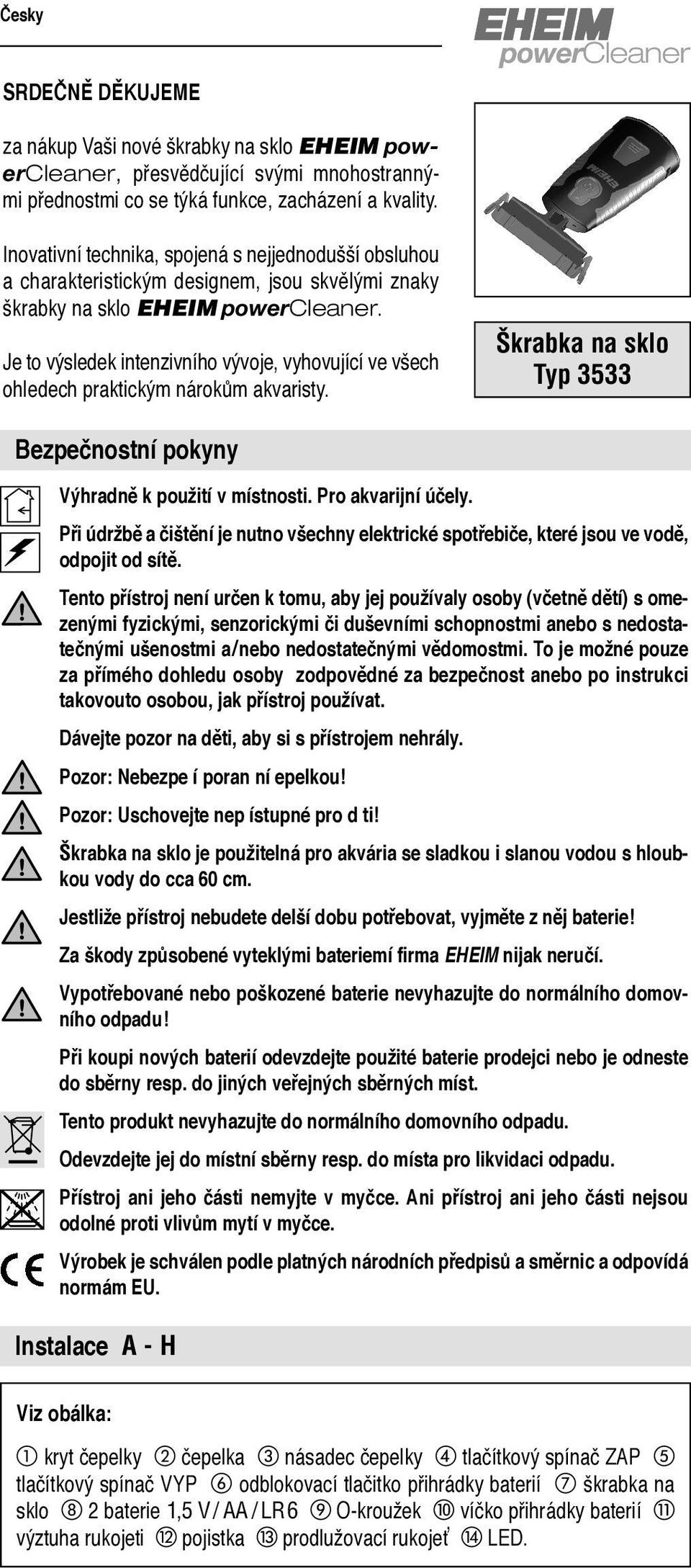 Je to výsledek intenzivního vývoje, vyhovující ve všech ohledech praktickým nárokům akvaristy. Škrabka na sklo Typ 3533 Bezpečnostní pokyny Výhradně k použití v místnosti. Pro akvarijní účely.