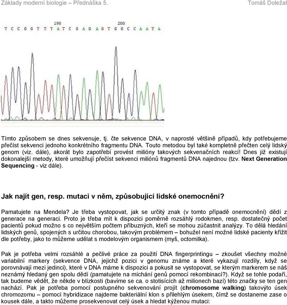 Dnes již existují dokonalejší metody, které umožňují přečíst sekvenci miliónů fragmentů DNA najednou (tzv. Next Generation Sequencing - viz dále). Jak najít gen, resp.