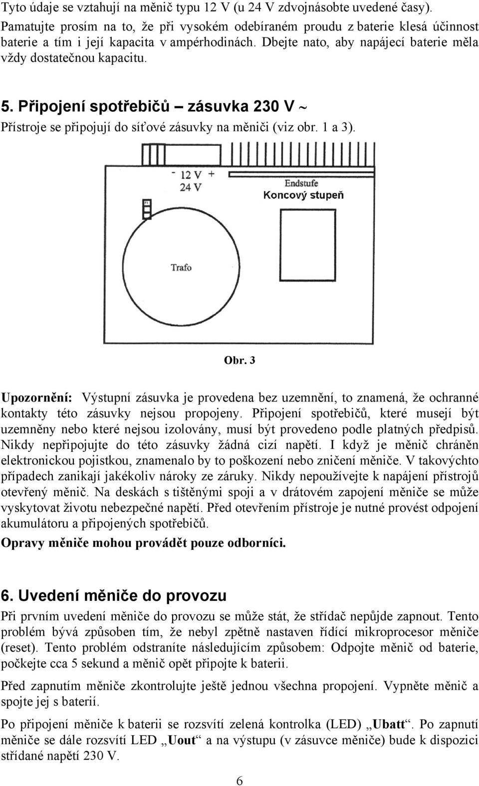 Připojení spotřebičů zásuvka 230 V Přístroje se připojují do síťové zásuvky na měniči (viz obr. 1 a 3). Obr.