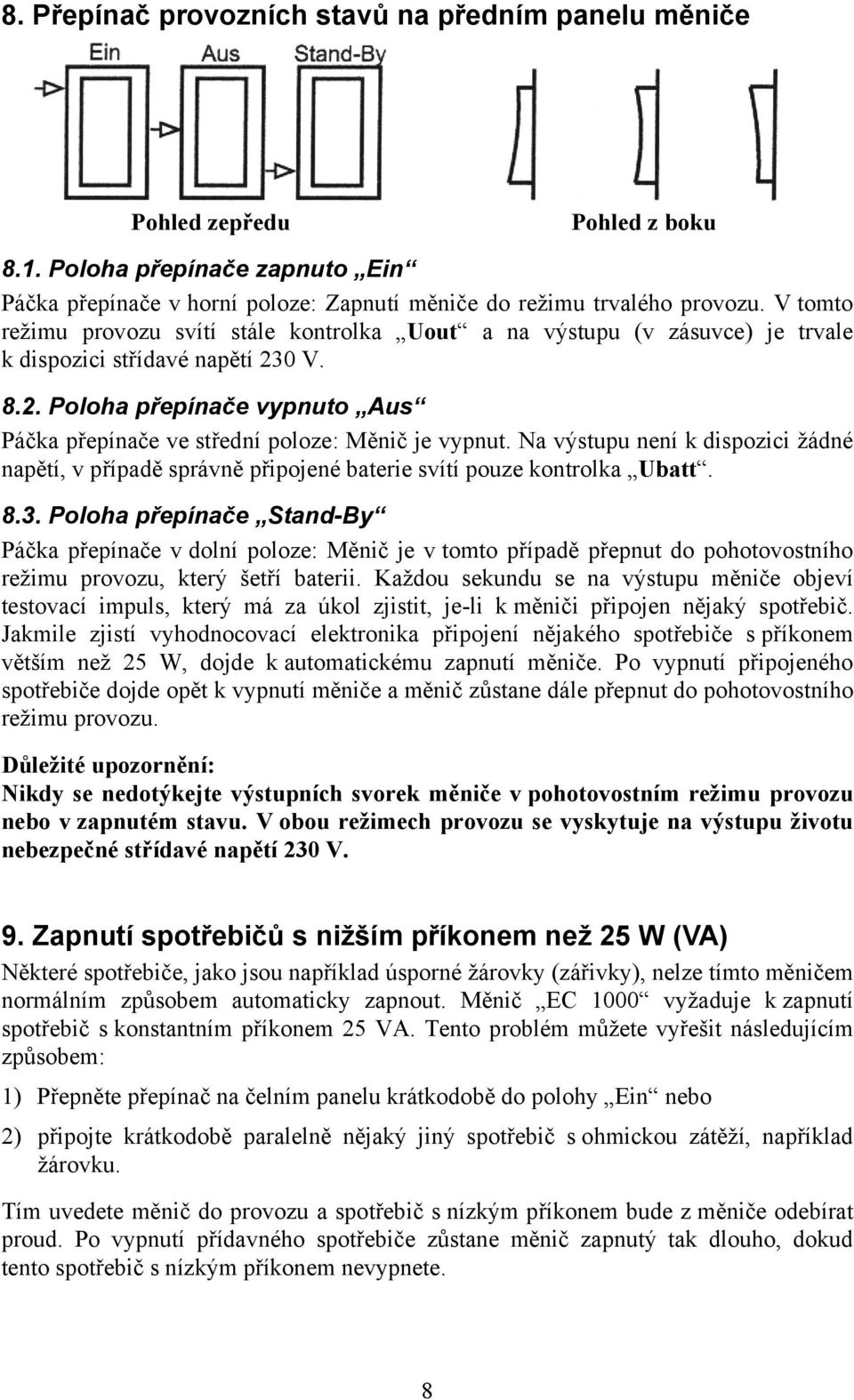 Na výstupu není k dispozici žádné napětí, v případě správně připojené baterie svítí pouze kontrolka Ubatt. 8.3.