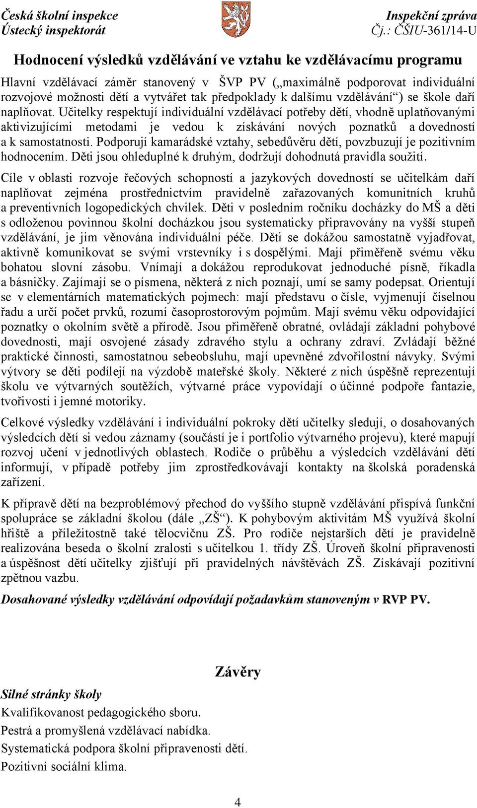 Učitelky respektují individuální vzdělávací potřeby dětí, vhodně uplatňovanými aktivizujícími metodami je vedou k získávání nových poznatků a dovedností a k samostatnosti.