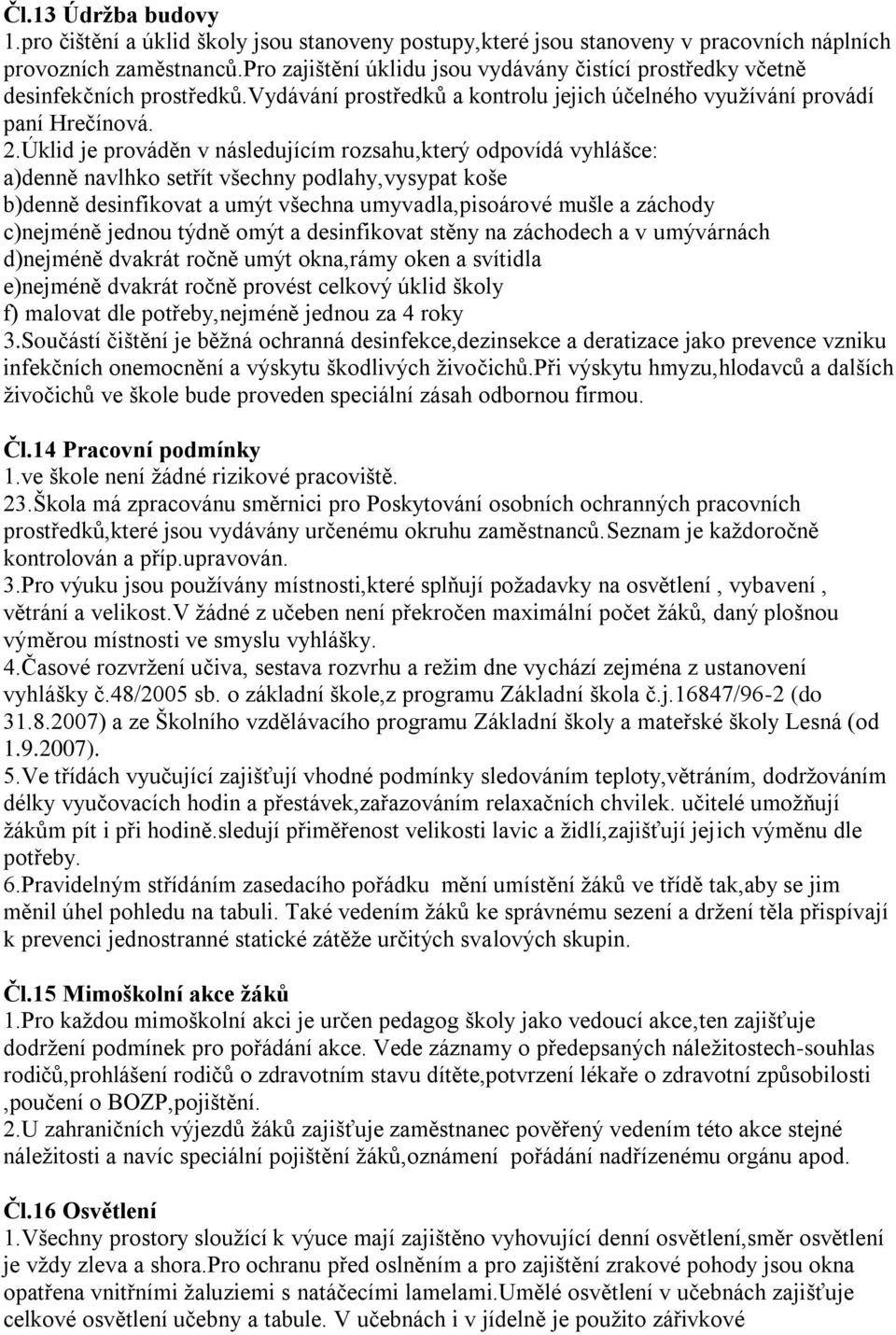 Úklid je prováděn v následujícím rozsahu,který odpovídá vyhlášce: a)denně navlhko setřít všechny podlahy,vysypat koše b)denně desinfikovat a umýt všechna umyvadla,pisoárové mušle a záchody c)nejméně