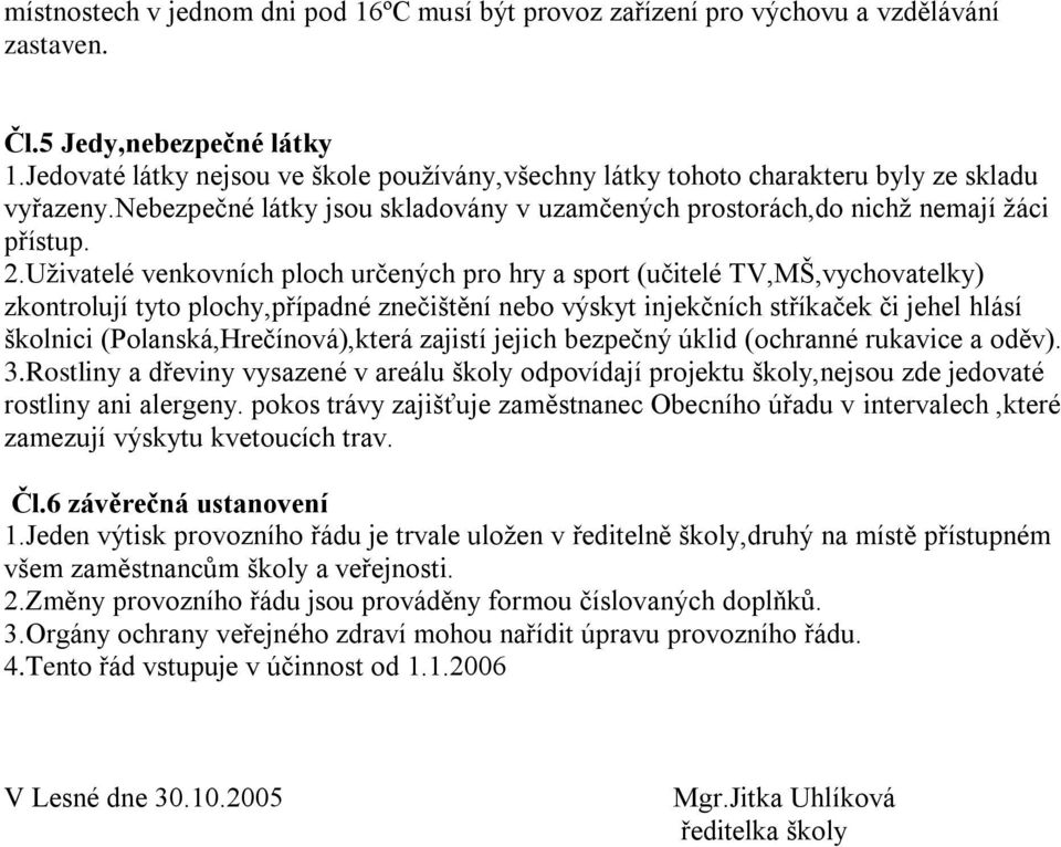 Uţivatelé venkovních ploch určených pro hry a sport (učitelé TV,MŠ,vychovatelky) zkontrolují tyto plochy,případné znečištění nebo výskyt injekčních stříkaček či jehel hlásí školnici