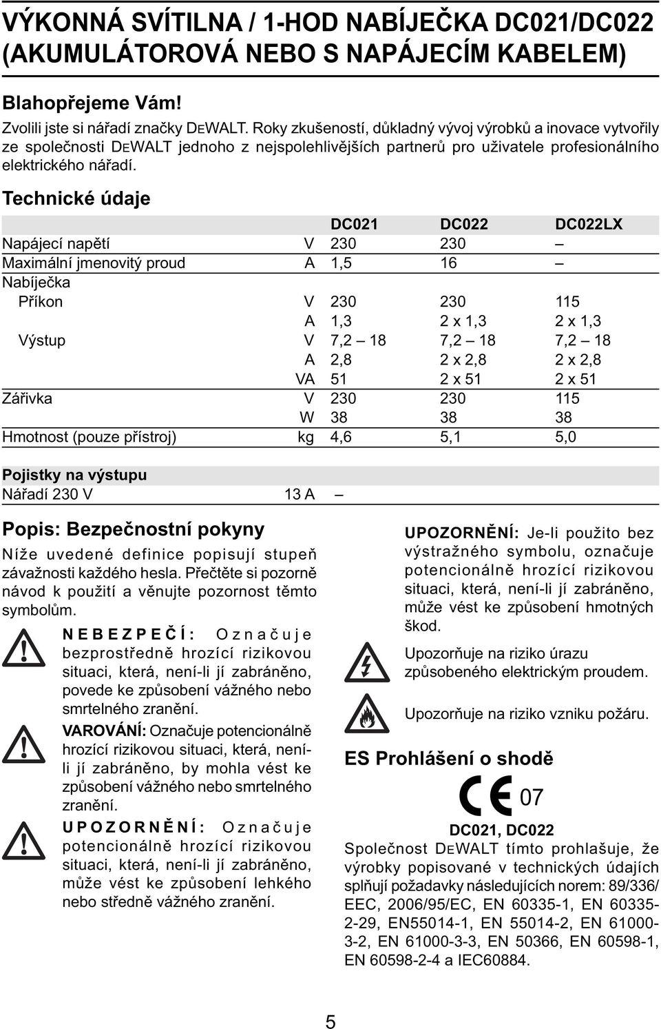 Technické údaje DC021 DC022 DC022LX Napájecí napětí V 230 230 Maximální jmenovitý proud A 1,5 16 Nabíječka Příkon V 230 230 115 A 1,3 2 x 1,3 2 x 1,3 Výstup V 7,2 18 7,2 18 7,2 18 A 2,8 2 x 2,8 2 x