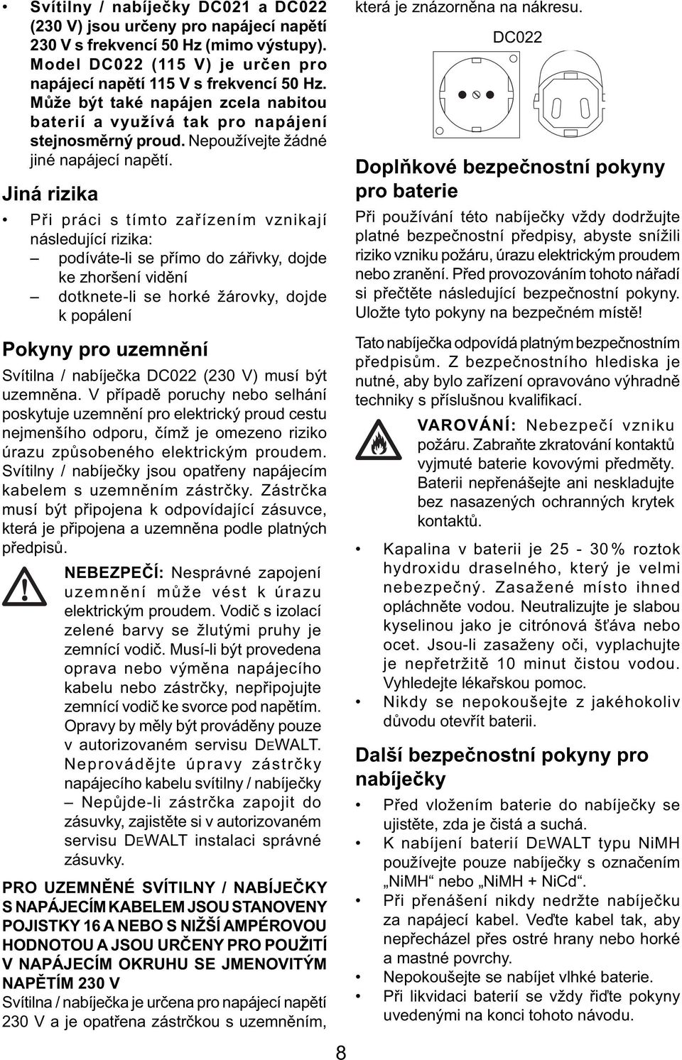 Jiná rizika Při práci s tímto zařízením vznikají následující rizika: podíváte-li se přímo do zářivky, dojde ke zhoršení vidění dotknete-li se horké žárovky, dojde k popálení Pokyny pro uzemnění