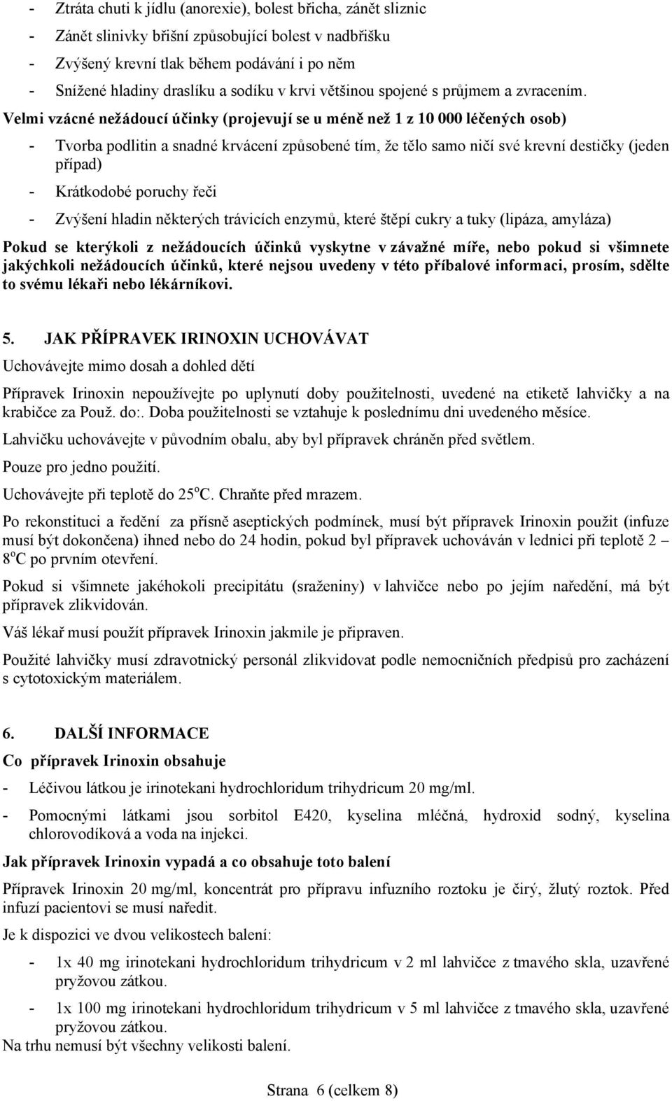 Velmi vzácné nežádoucí účinky (projevují se u méně než 1 z 10 000 léčených osob) - Tvorba podlitin a snadné krvácení způsobené tím, že tělo samo ničí své krevní destičky (jeden případ) - Krátkodobé