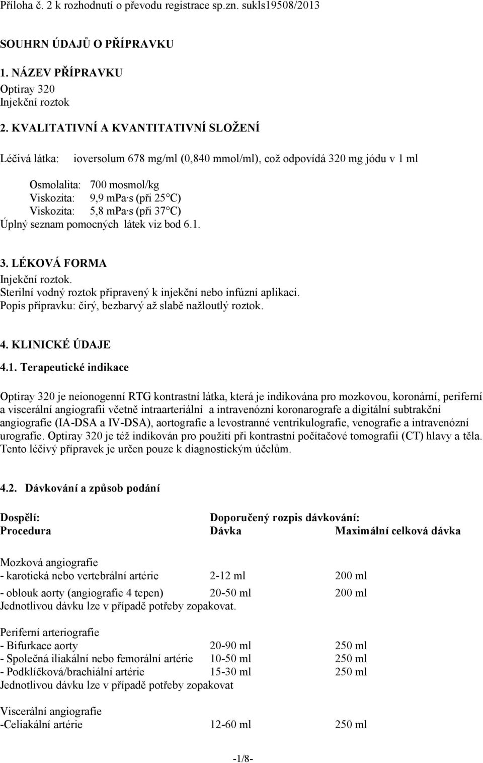 (při 37 C) Úplný seznam pomocných látek viz bod 6.1. 3. LÉKOVÁ FORMA Injekční roztok. Sterilní vodný roztok připravený k injekční nebo infúzní aplikaci.