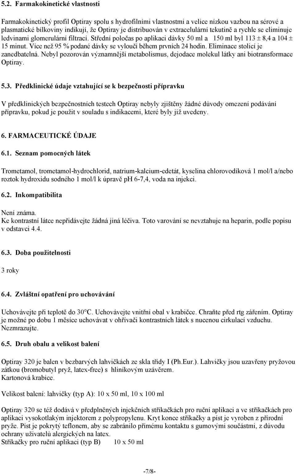 Více než 95 % podané dávky se vyloučí během prvních 24 hodin. Eliminace stolicí je zanedbatelná. Nebyl pozorován významnější metabolismus, dejodace molekul látky ani biotransformace Optiray. 5.3.