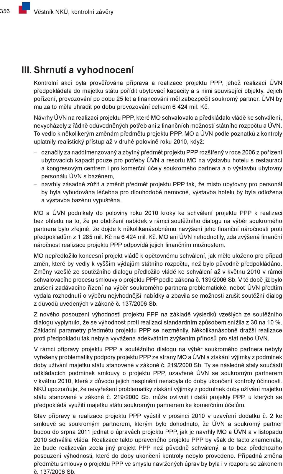 Jejich pořízení, provozování po dobu 25 let a financování měl zabezpečit soukromý partner. ÚVN by mu za to měla uhradit po dobu provozování celkem 6 424 mil. Kč.