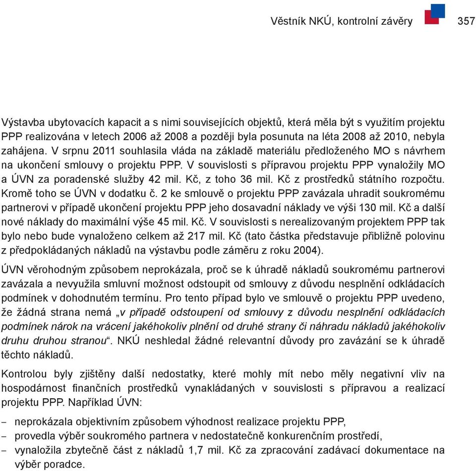 V souvislosti s přípravou projektu PPP vynaložily MO a ÚVN za poradenské služby 42 mil. Kč, z toho 36 mil. Kč z prostředků státního rozpočtu. Kromě toho se ÚVN v dodatku č.