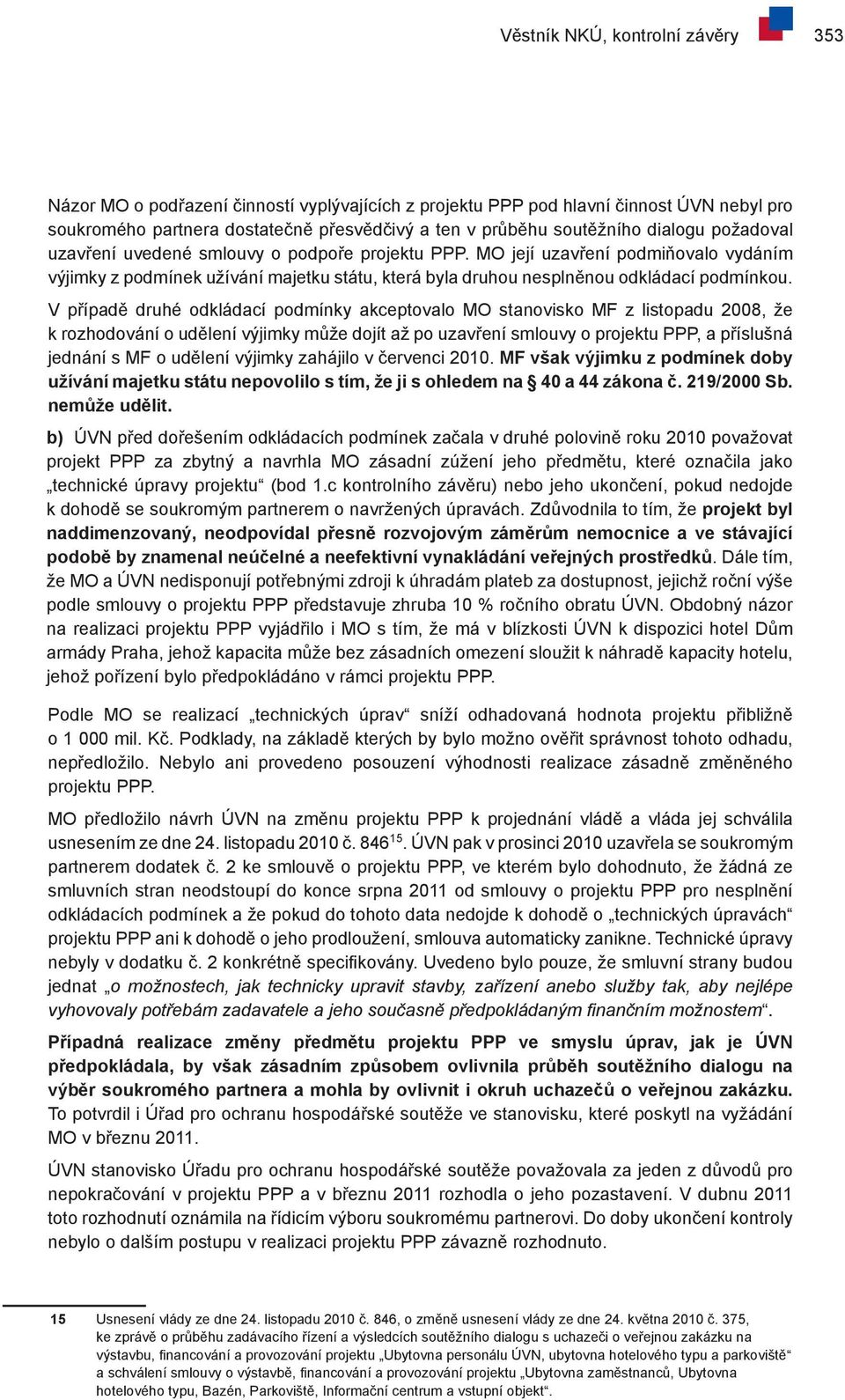 V případě druhé odkládací podmínky akceptovalo MO stanovisko MF z listopadu 2008, že k rozhodování o udělení výjimky může dojít až po uzavření smlouvy o projektu PPP, a příslušná jednání s MF o