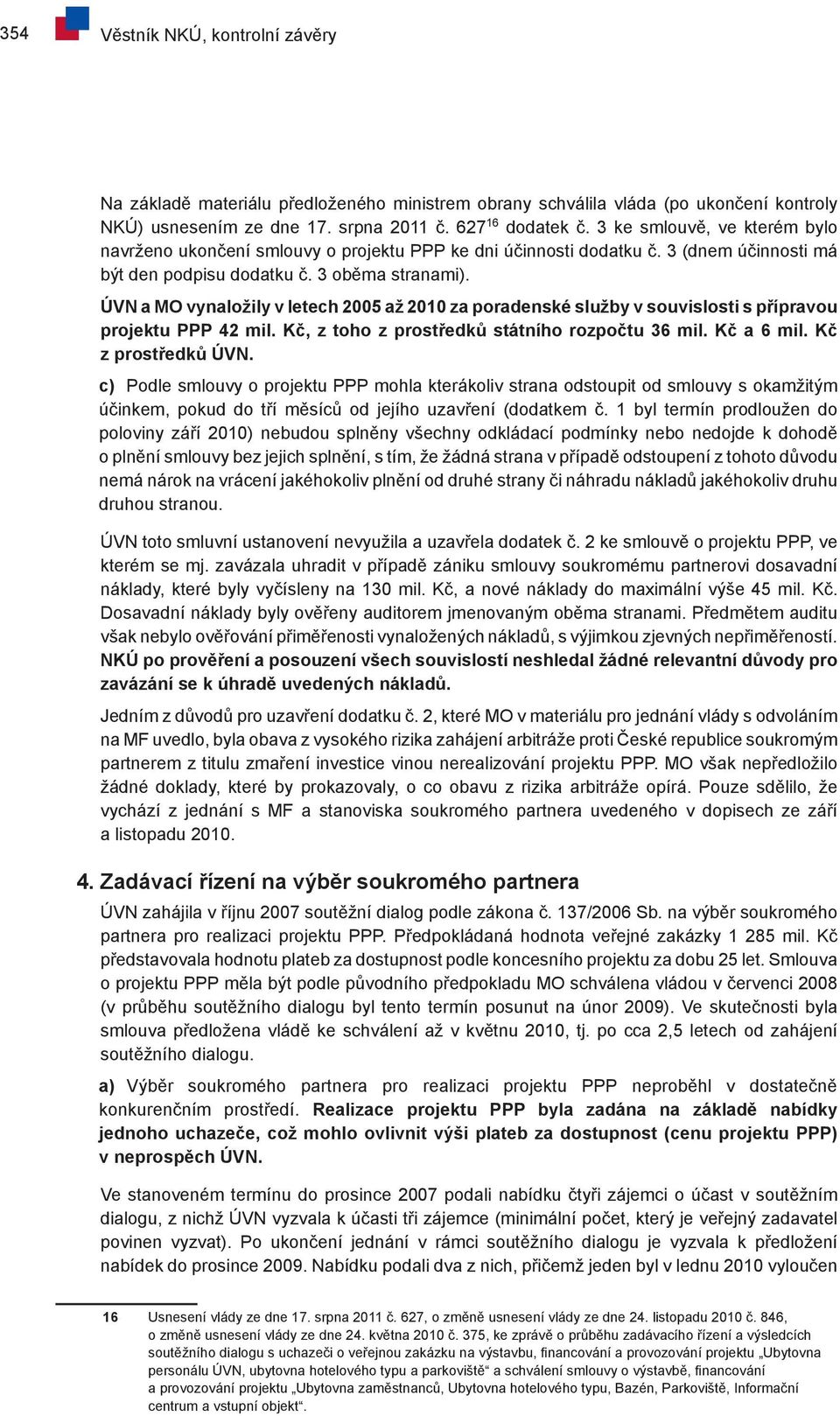 ÚVN a MO vynaložily v letech 2005 až 2010 za poradenské služby v souvislosti s přípravou projektu PPP 42 mil. Kč, z toho z prostředků státního rozpočtu 36 mil. Kč a 6 mil. Kč z prostředků ÚVN.