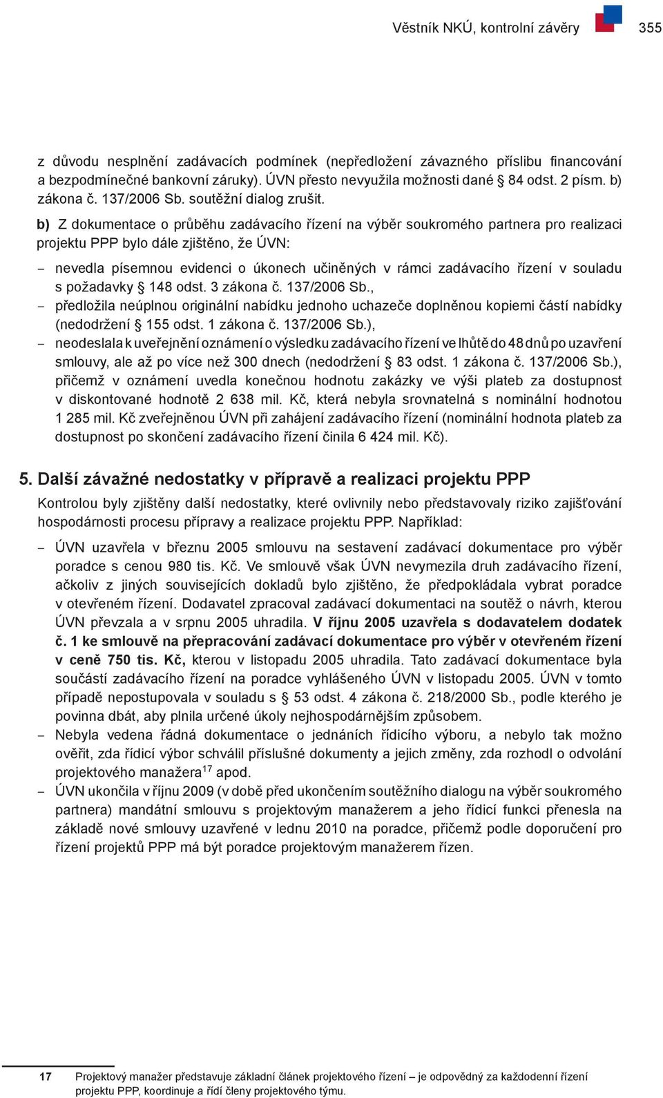 b) Z dokumentace o průběhu zadávacího řízení na výběr soukromého partnera pro realizaci projektu PPP bylo dále zjištěno, že ÚVN: nevedla písemnou evidenci o úkonech učiněných v rámci zadávacího