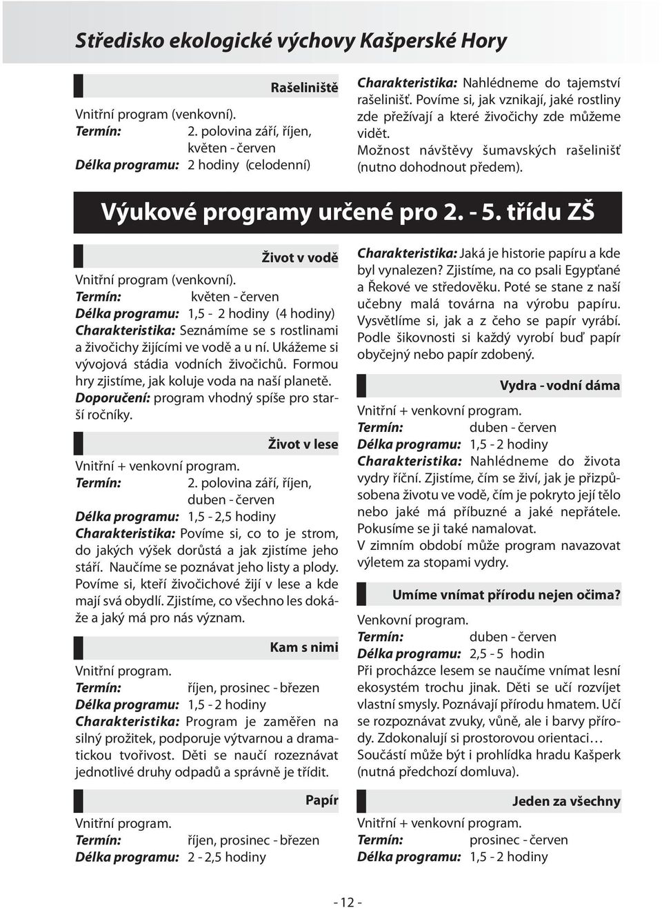 třídu ZŠ Život v vodě Vnitřní program (venkovní). květen - červen (4 hodiny) Charakteristika: Seznámíme se s rostlinami a živočichy žijícími ve vodě a u ní.