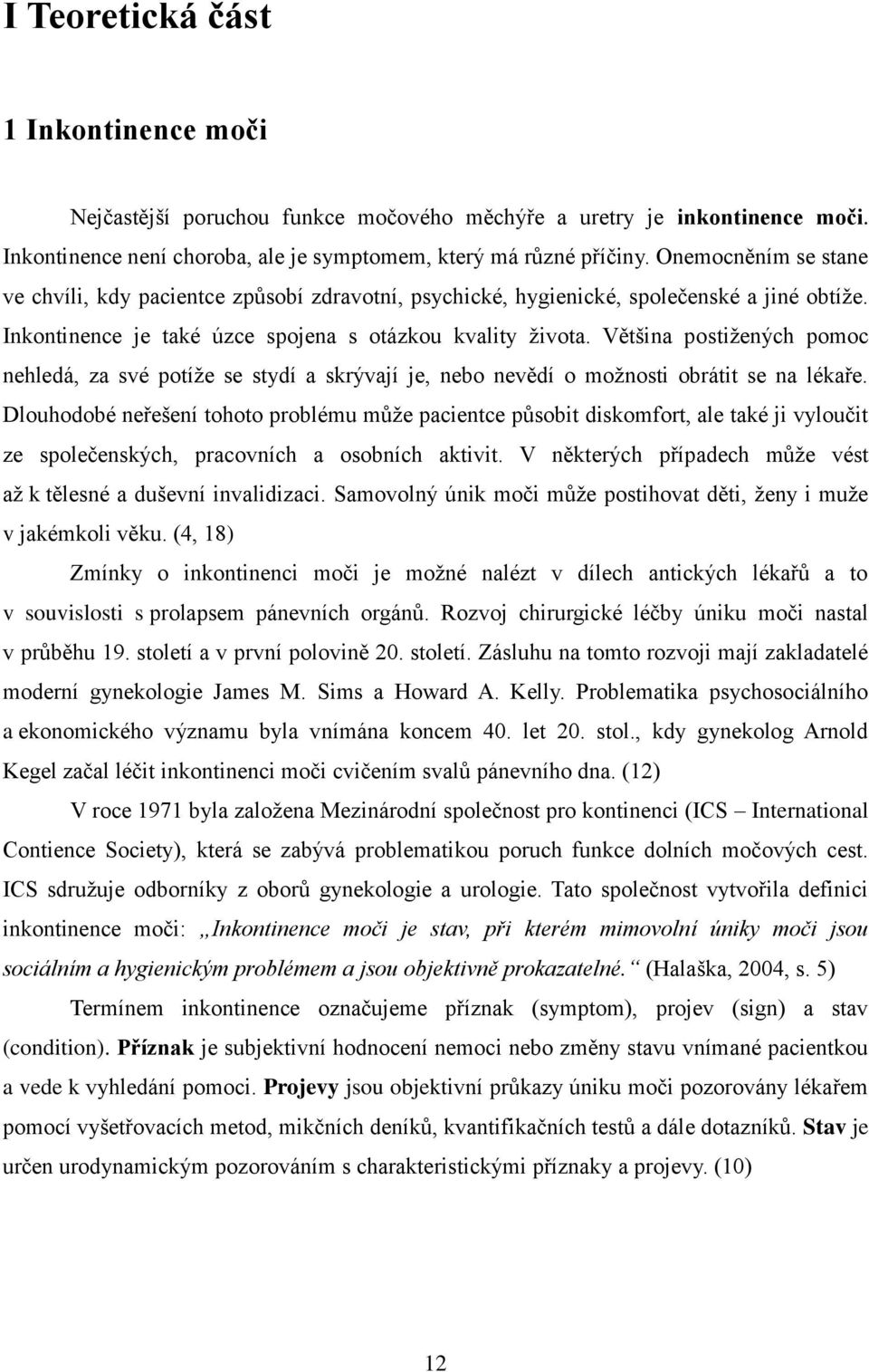 Většina postiţených pomoc nehledá, za své potíţe se stydí a skrývají je, nebo nevědí o moţnosti obrátit se na lékaře.