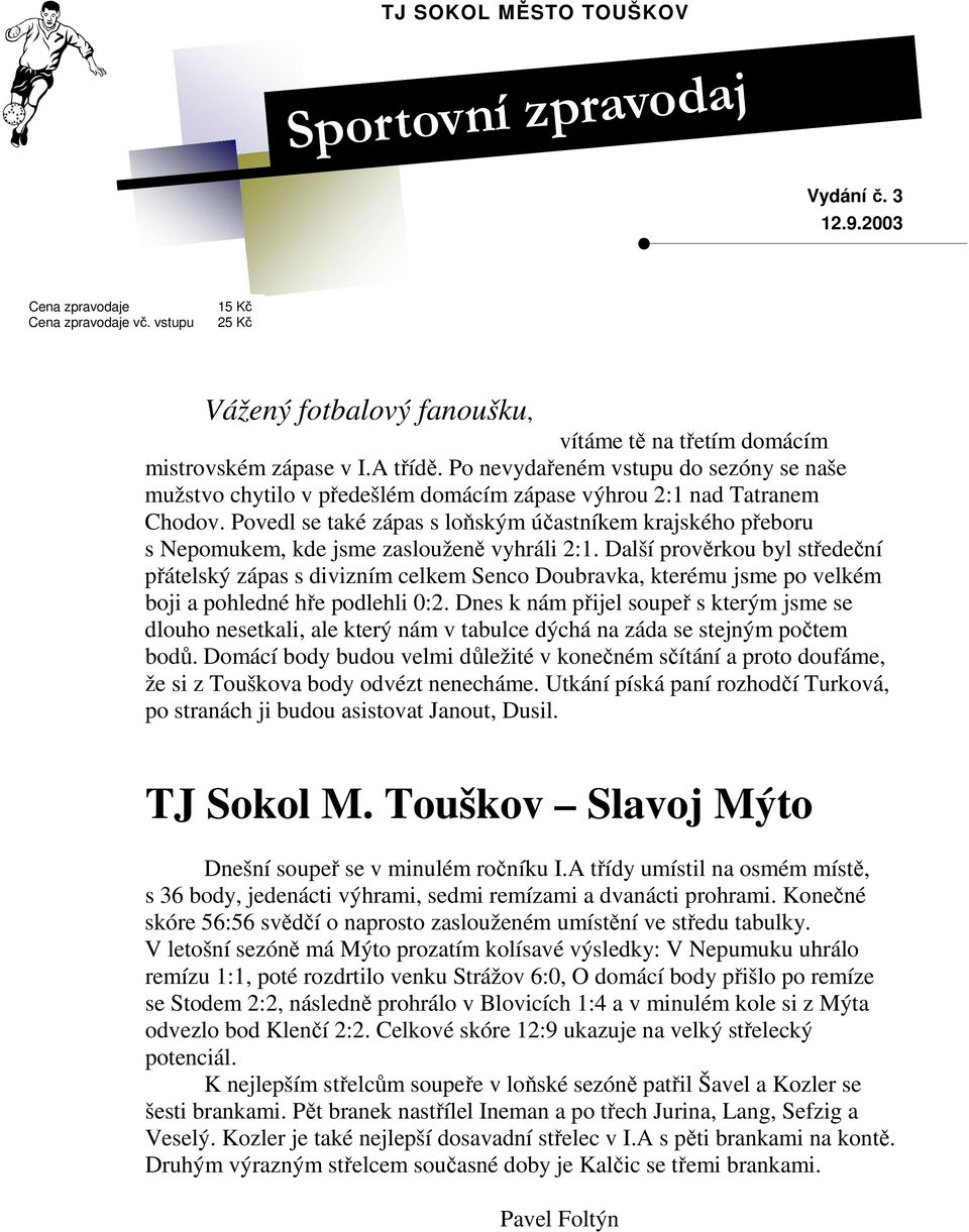 Povedl se také zápas s loňským účastníkem krajského přeboru s Nepomukem, kde jsme zaslouženě vyhráli 2:1.