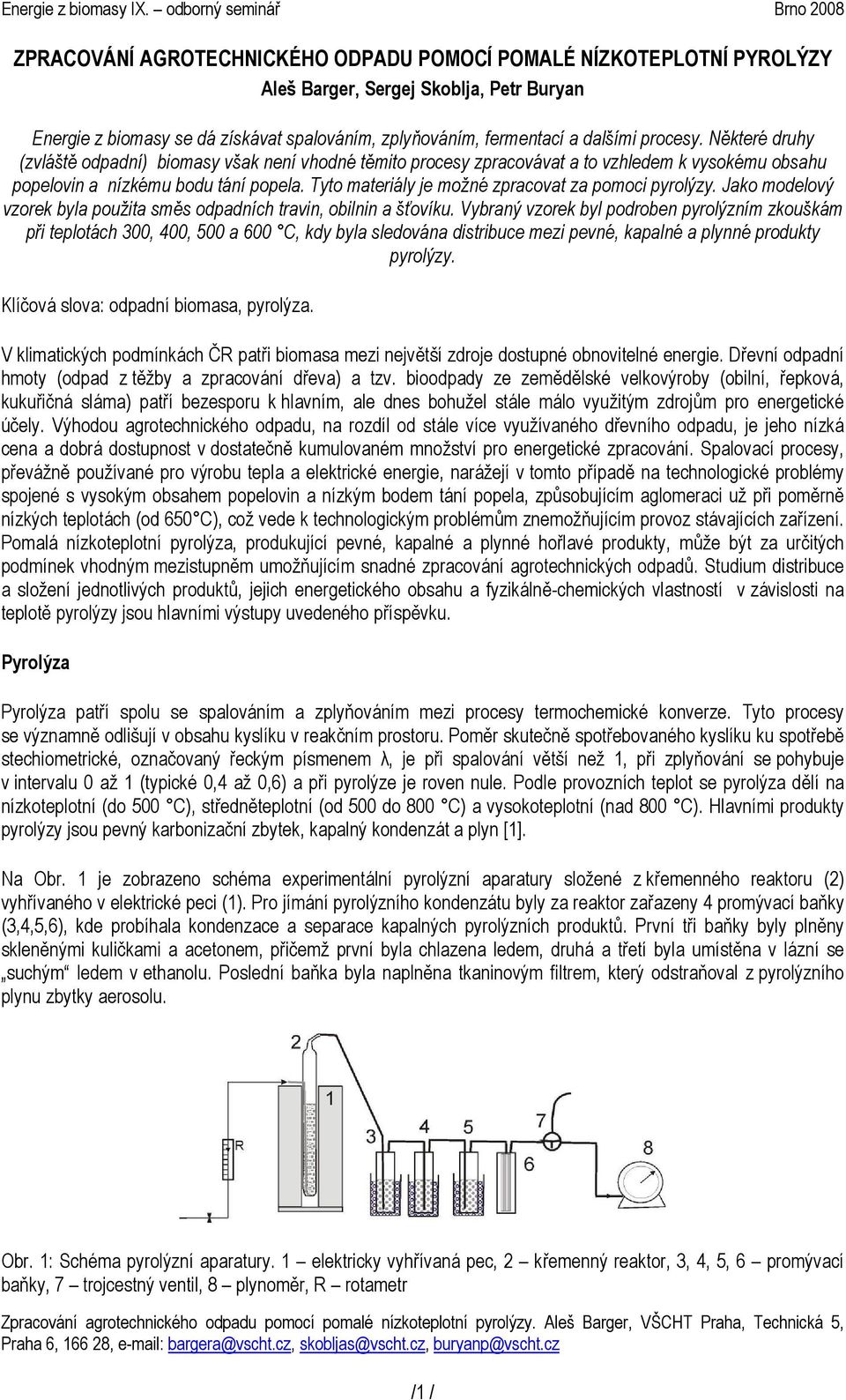 fermentací a dalšími procesy. Některé druhy (zvláště odpadní) biomasy však není vhodné těmito procesy zpracovávat a to vzhledem k vysokému obsahu popelovin a nízkému bodu tání popela.