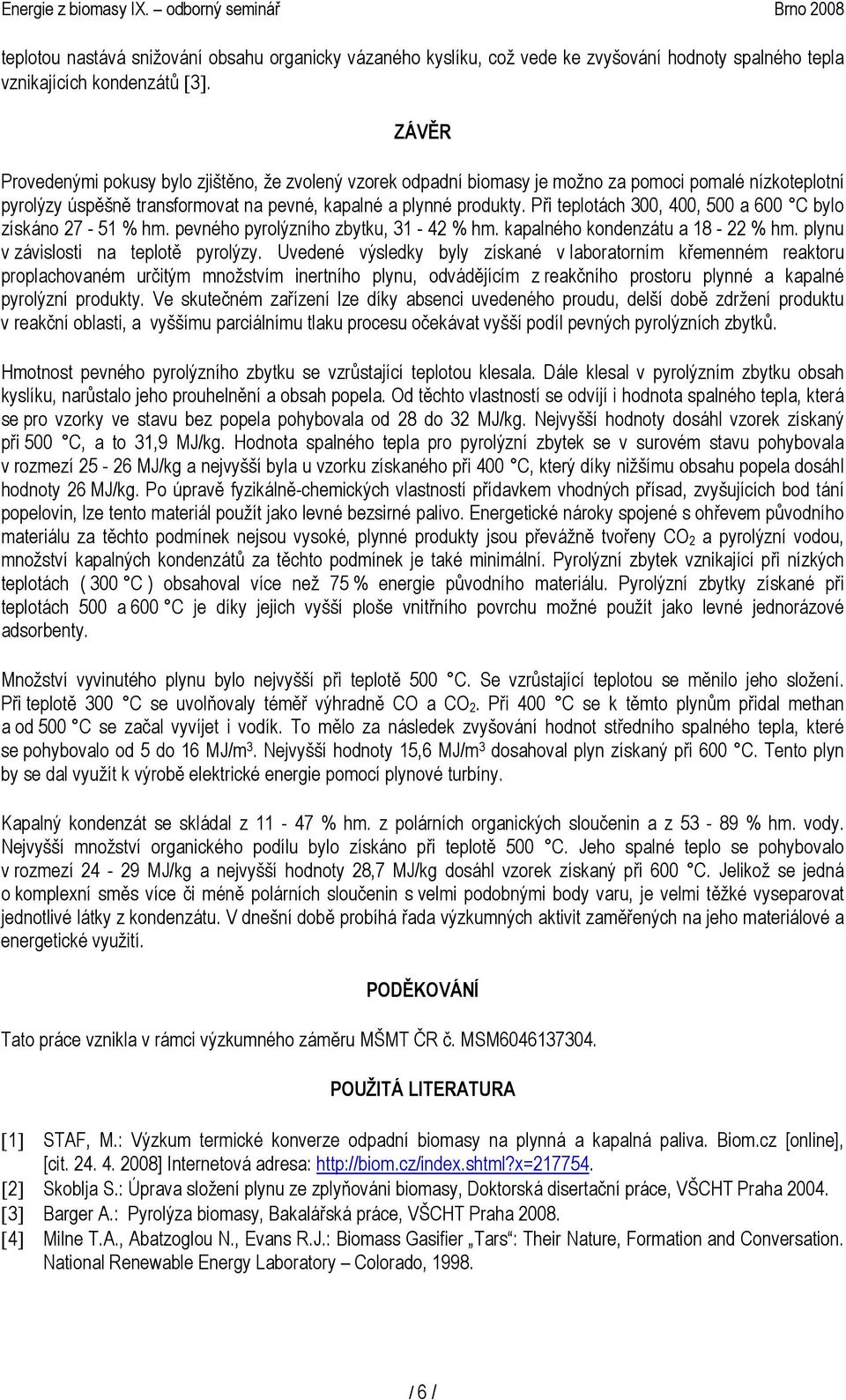 Při teplotách 3, 4, 5 a 6 C bylo získáno 27-51 % hm. pevného pyrolýzního zbytku, 31-42 % hm. kapalného kondenzátu a 18-22 % hm. plynu v závislosti na teplotě pyrolýzy.