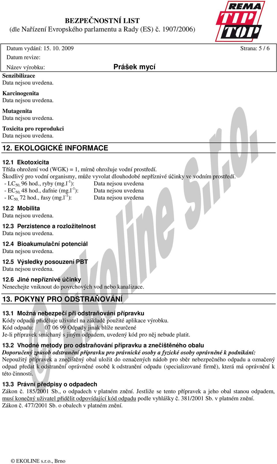 l -1 ): - EC 50, 48 hod., dafnie (mg.l -1 ): - IC 50, 72 hod., řasy (mg.l -1 ): 12.2 Mobilita 12.3 Perzistence a rozložitelnost 12.4 Bioakumulační potenciál 12.5 Výsledky posouzení PBT 12.