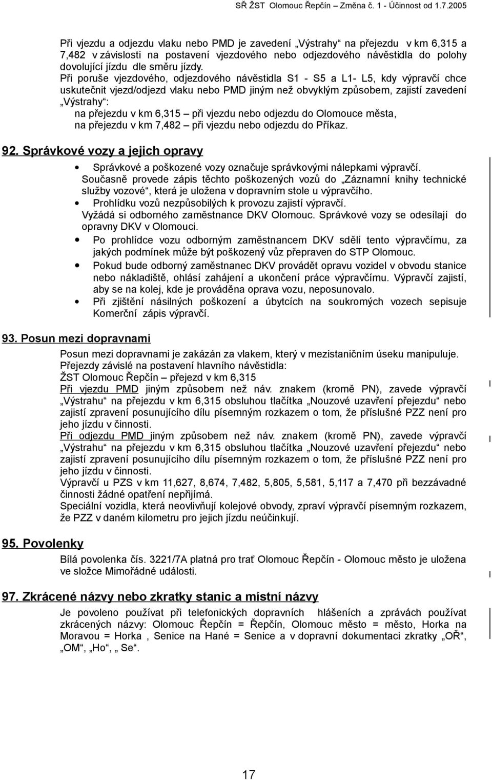 6,315 při vjezdu nebo odjezdu do Olomouce města, na přejezdu v km 7,482 při vjezdu nebo odjezdu do Příkaz. 92.