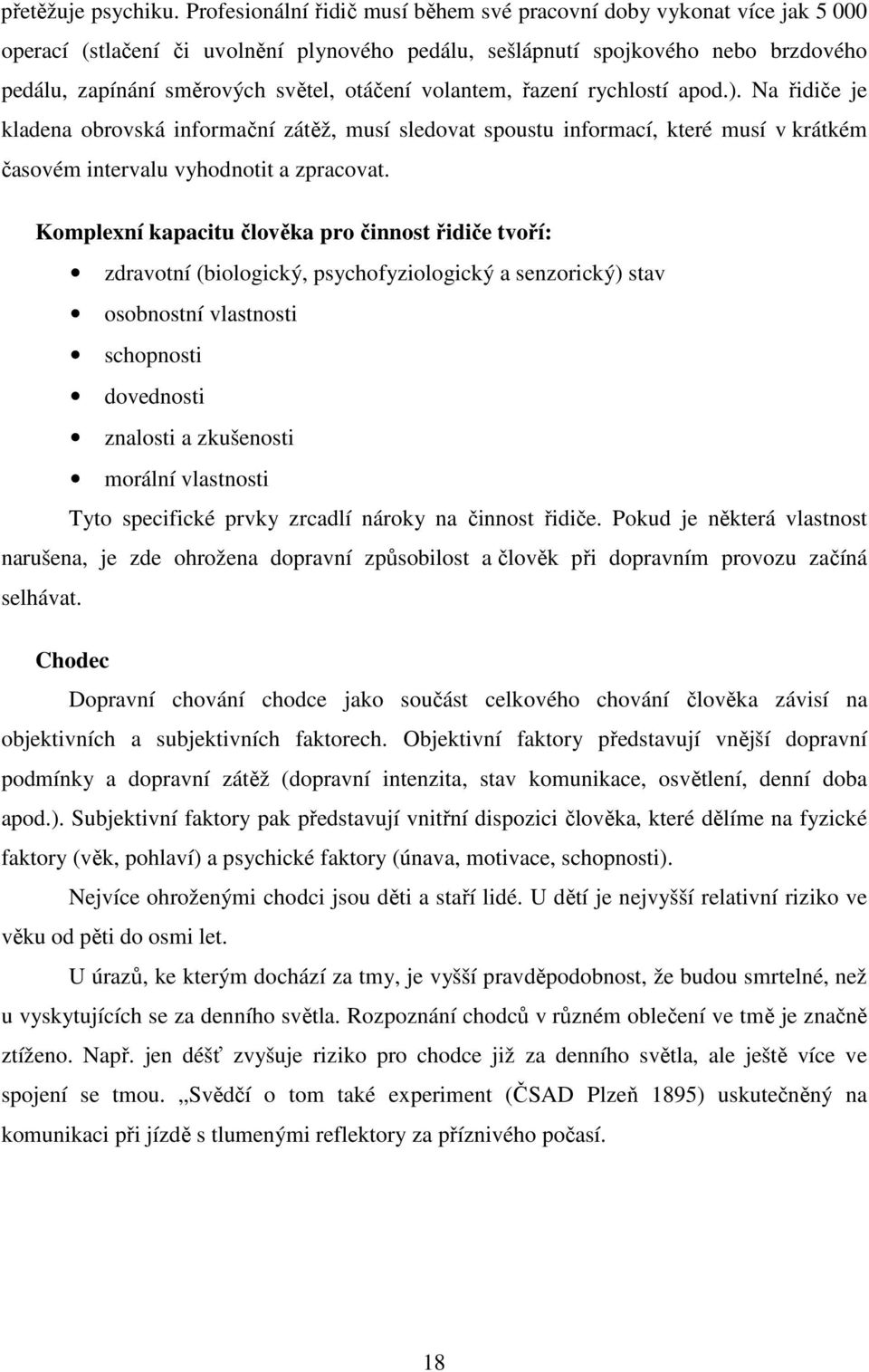 volantem, řazení rychlostí apod.). Na řidiče je kladena obrovská informační zátěž, musí sledovat spoustu informací, které musí v krátkém časovém intervalu vyhodnotit a zpracovat.