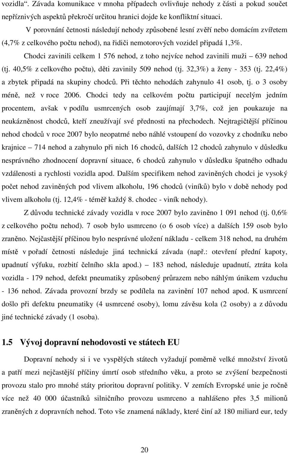 Chodci zavinili celkem 1 576 nehod, z toho nejvíce nehod zavinili muži 639 nehod (tj. 40,5% z celkového počtu), děti zavinily 509 nehod (tj. 32,3%) a ženy - 353 (tj.