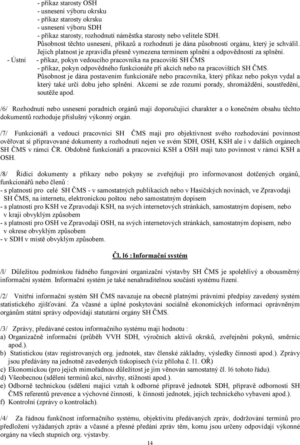 - Ústní - příkaz, pokyn vedoucího pracovníka na pracovišti SH ČMS - příkaz, pokyn odpovědného funkcionáře při akcích nebo na pracovištích SH ČMS.