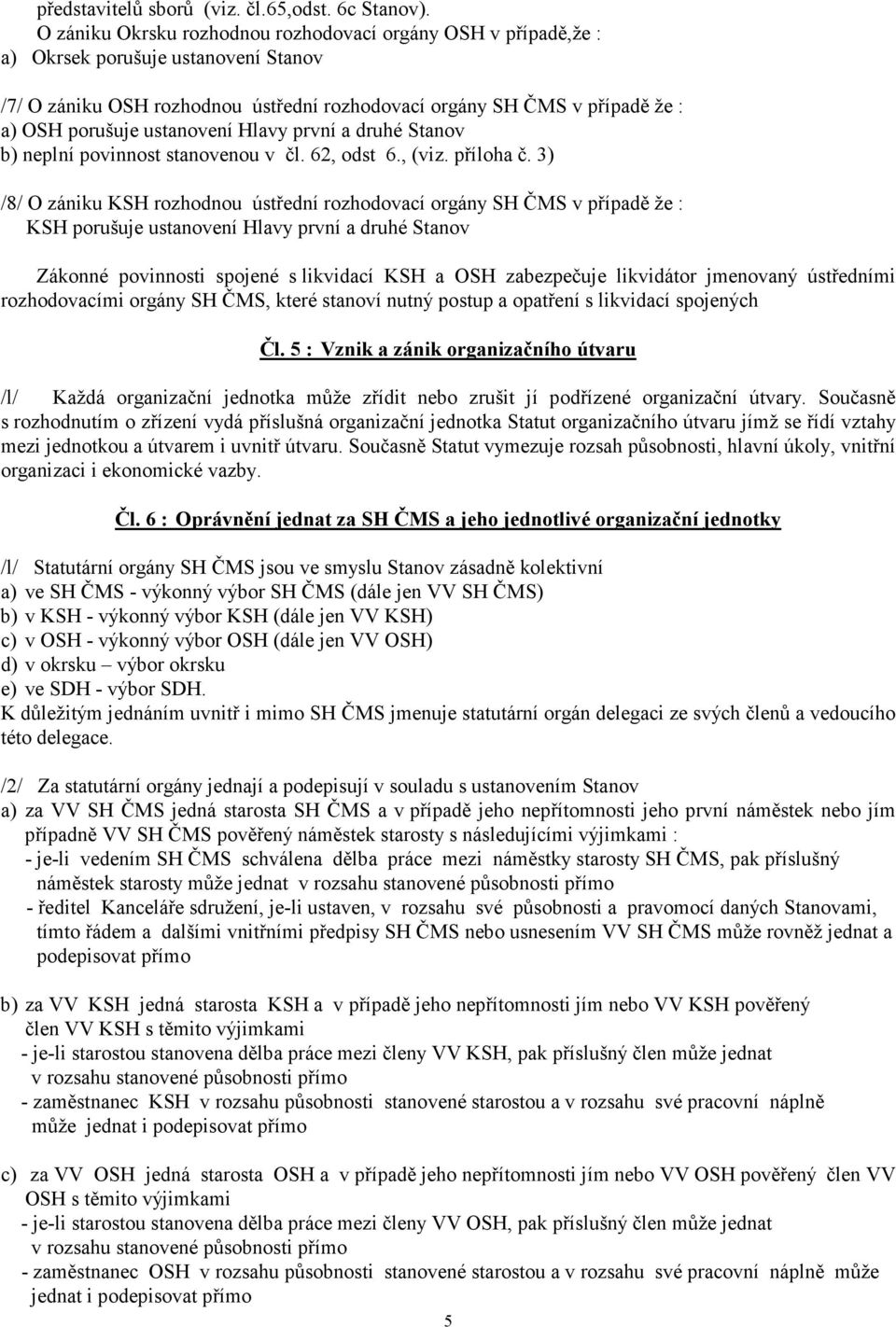 ustanovení Hlavy první a druhé Stanov b) neplní povinnost stanovenou v čl. 62, odst 6., (viz. příloha č.