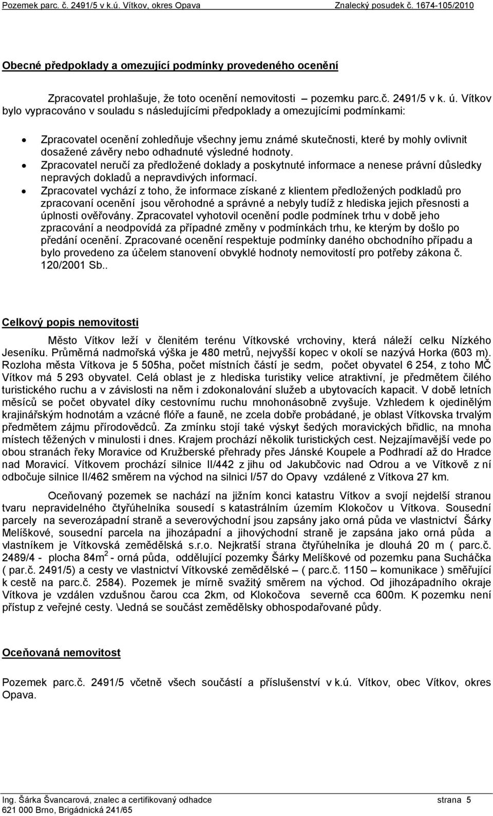 Vítkov bylo vypracováno v souladu s následujícími předpoklady a omezujícími podmínkami: Zpracovatel ocenění zohledňuje všechny jemu známé skutečnosti, které by mohly ovlivnit dosažené závěry nebo