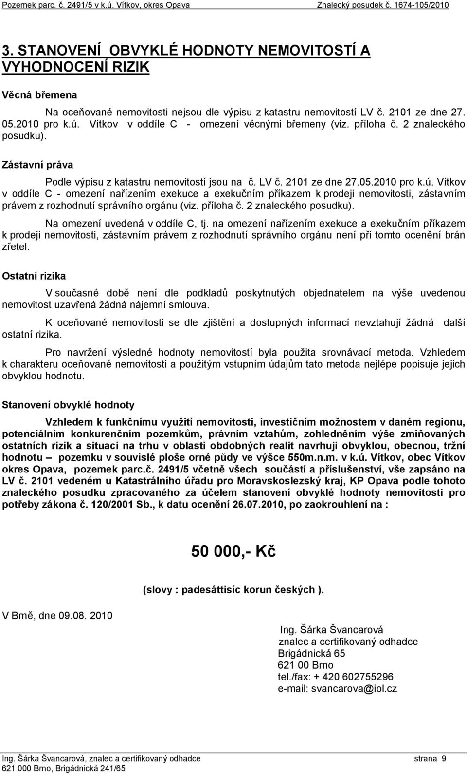 Vítkov v oddíle C - omezení věcnými břemeny (viz. příloha č. 2 znaleckého posudku). Zástavní práva Podle výpisu z katastru nemovitostí jsou na č. LV č. 2101 ze dne 27.05.2010 pro k.ú.