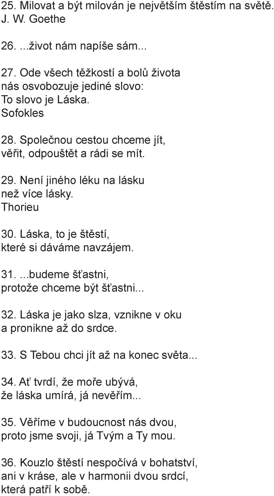 ...budeme šťastni, protože chceme být šťastni... 32. Láska je jako slza, vznikne v oku a pronikne až do srdce. 33. S Tebou chci jít až na konec světa... 34.