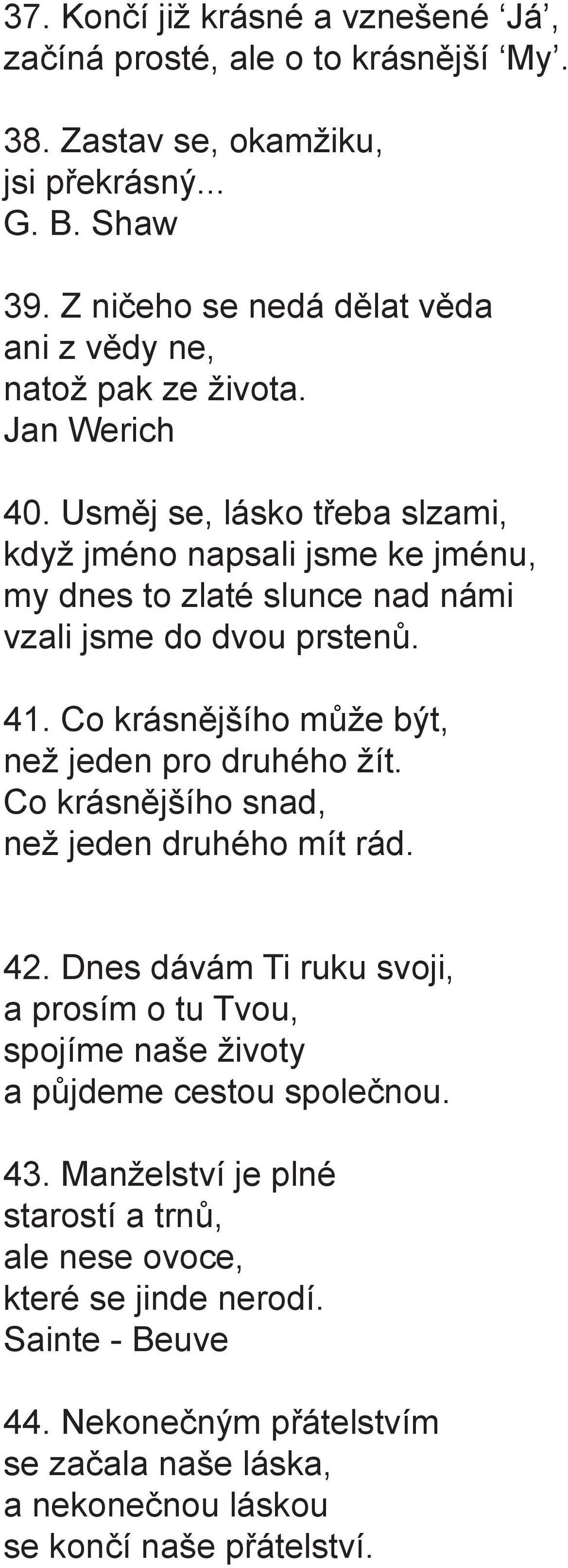 Usměj se, lásko třeba slzami, když jméno napsali jsme ke jménu, my dnes to zlaté slunce nad námi vzali jsme do dvou prstenů. 41. Co krásnějšího může být, než jeden pro druhého žít.