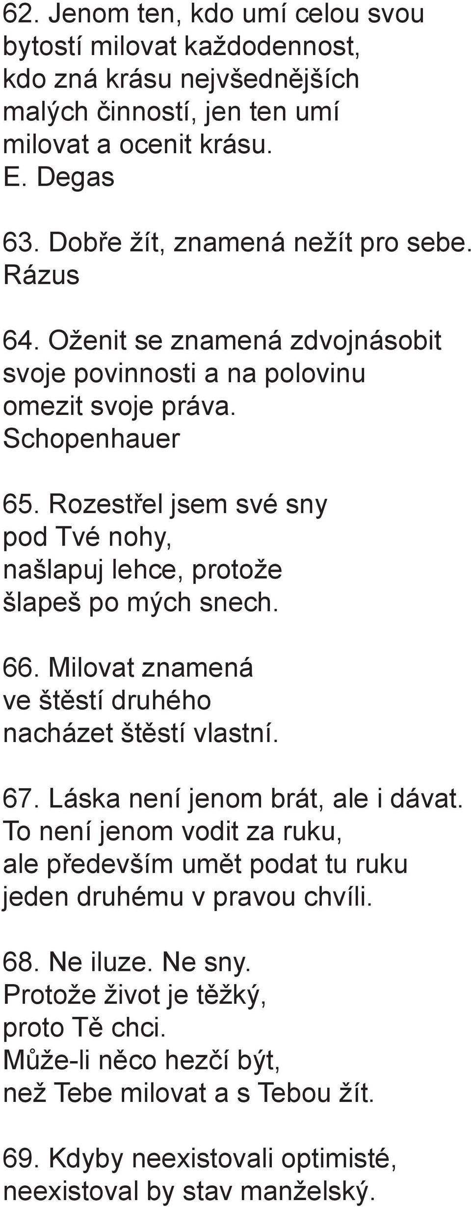 Rozestřel jsem své sny pod Tvé nohy, našlapuj lehce, protože šlapeš po mých snech. 66. Milovat znamená ve štěstí druhého nacházet štěstí vlastní. 67. Láska není jenom brát, ale i dávat.