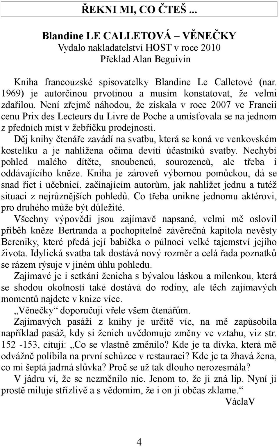 Není zřejmě náhodou, že získala v roce 2007 ve Francii cenu Prix des Lecteurs du Livre de Poche a umísťovala se na jednom z předních míst v žebříčku prodejnosti.