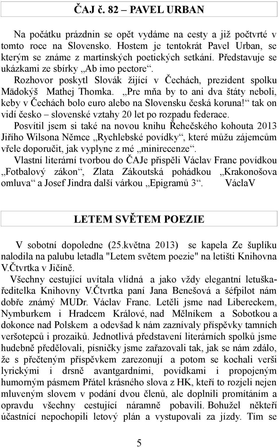 Pre mňa by to ani dva štáty neboli, keby v Čechách bolo euro alebo na Slovensku česká koruna! tak on vidí česko slovenské vztahy 20 let po rozpadu federace.