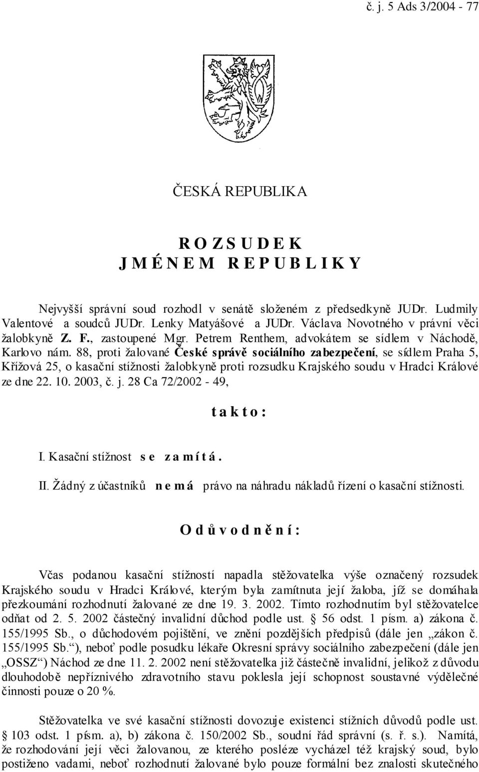 88, proti žalované České správě sociálního zabezpečení, se sídlem Praha 5, Křížová 25, o kasační stížnosti žalobkyně proti rozsudku Krajského soudu v Hradci Králové ze dne 22. 10. 2003, č. j.