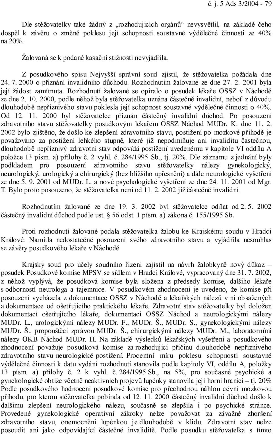 Rozhodnutím žalované ze dne 27. 2. 2001 byla její žádost zamítnuta. Rozhodnutí žalované se opíralo o posudek lékaře OSSZ v Náchodě ze dne 2. 10.