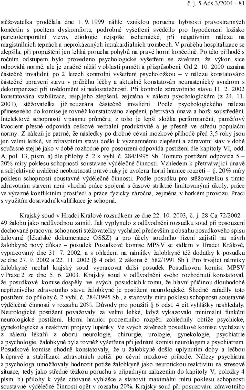 negativním nálezu na magistrálních tepnách a neprokázaných intrakardiálních trombech. V průběhu hospitalizace se zlepšila, při propuštění jen lehká porucha pohybů na pravé horní končetině.