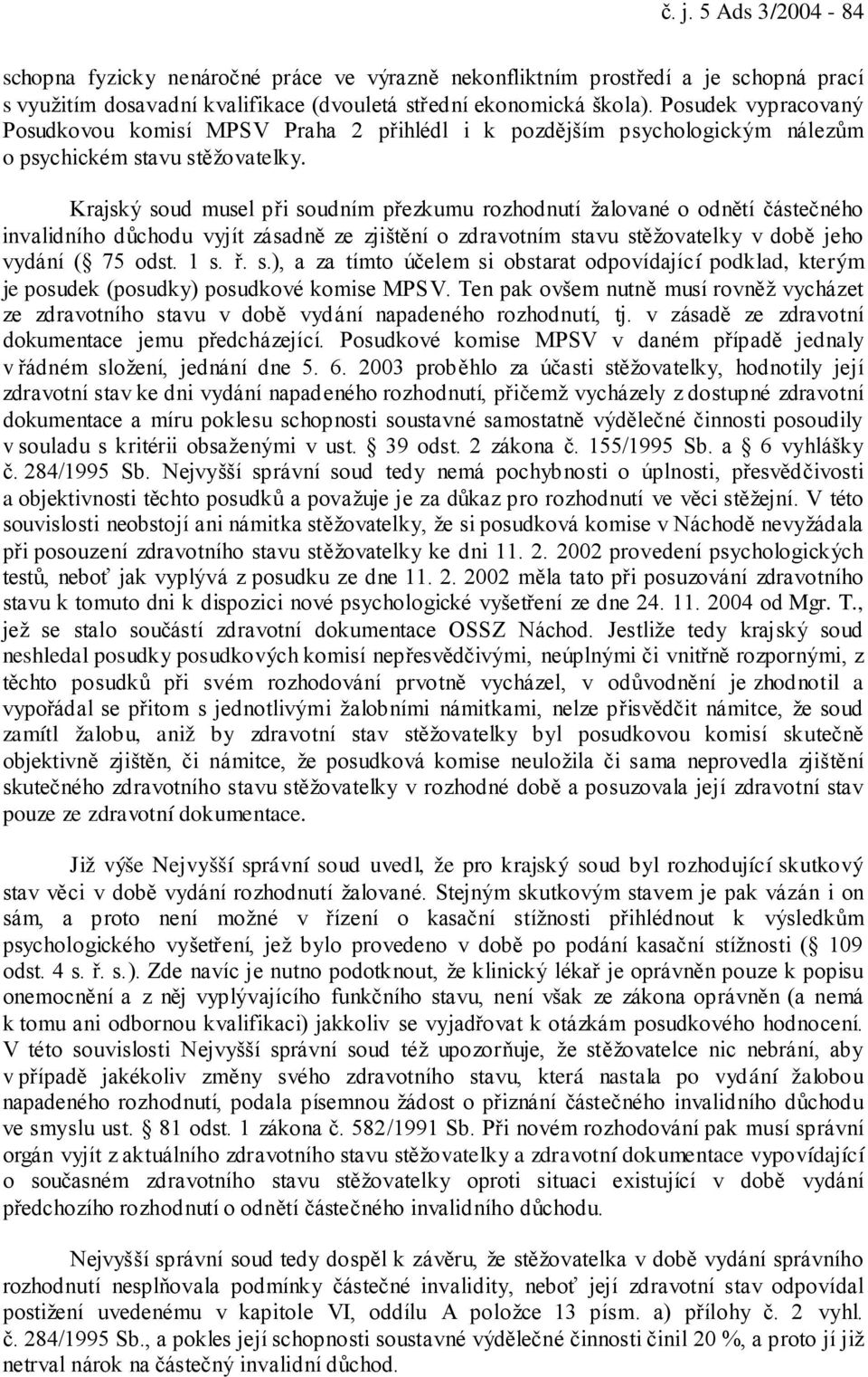 Krajský soud musel při soudním přezkumu rozhodnutí žalované o odnětí částečného invalidního důchodu vyjít zásadně ze zjištění o zdravotním stavu stěžovatelky v době jeho vydání ( 75 odst. 1 s. ř. s.), a za tímto účelem si obstarat odpovídající podklad, kterým je posudek (posudky) posudkové komise MPSV.