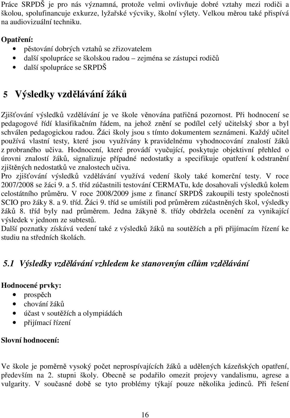 pěstování dobrých vztahů se zřizovatelem další spolupráce se školskou radou zejména se zástupci rodičů další spolupráce se SRPDŠ 5 Výsledky vzdělávání žáků Zjišťování výsledků vzdělávání je ve škole