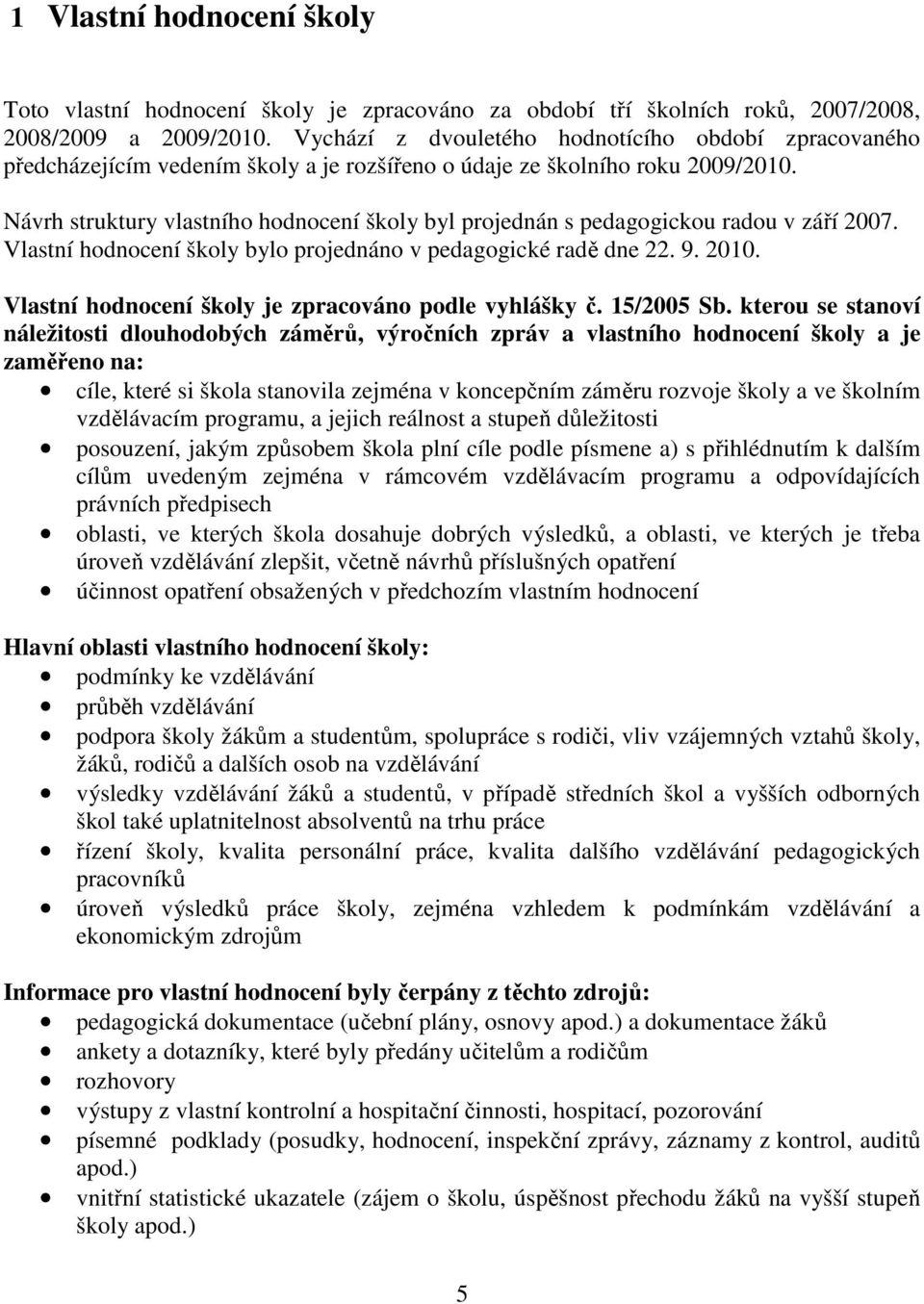 Návrh struktury vlastního hodnocení školy byl projednán s pedagogickou radou v září 2007. Vlastní hodnocení školy bylo projednáno v pedagogické radě dne 22. 9. 2010.