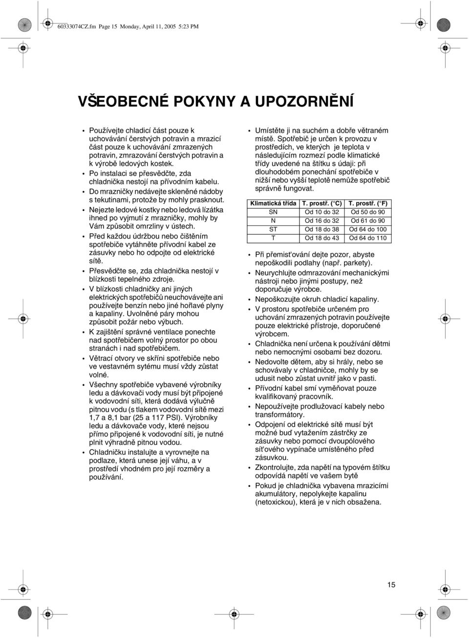 zmrazování čerstvých potravin a k výrobě ledových kostek. Po instalaci se přesvědčte, zda chladnička nestojí na přívodním kabelu.