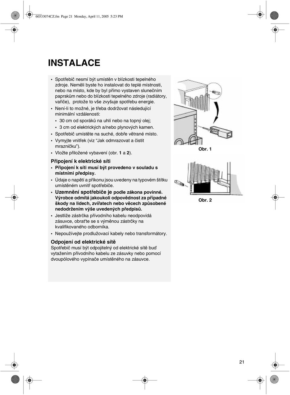 energie. Není-li to možné, je třeba dodržovat následující minimální vzdálenosti: 30 cm od sporáků na uhlí nebo na topný olej; 3 cm od elektrických a/nebo plynových kamen.