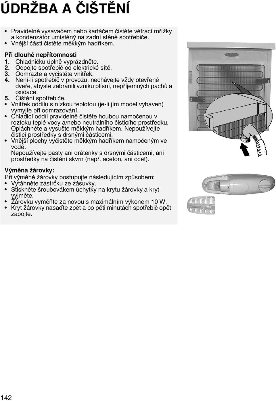 Není-li spotřebič v provozu, nechávejte vždy otevřené dveře, abyste zabránili vzniku plísní, nepříjemných pachů a oxidace. 5. Čištění spotřebiče.