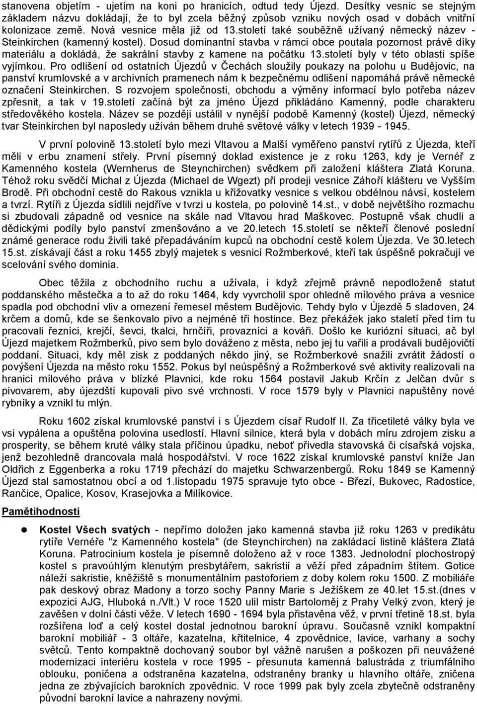 Dosud dominantní stavba v rámci obce poutala pozornost právě díky materiálu a dokládá, že sakrální stavby z kamene na počátku 13.století byly v této oblasti spíše vyjímkou.