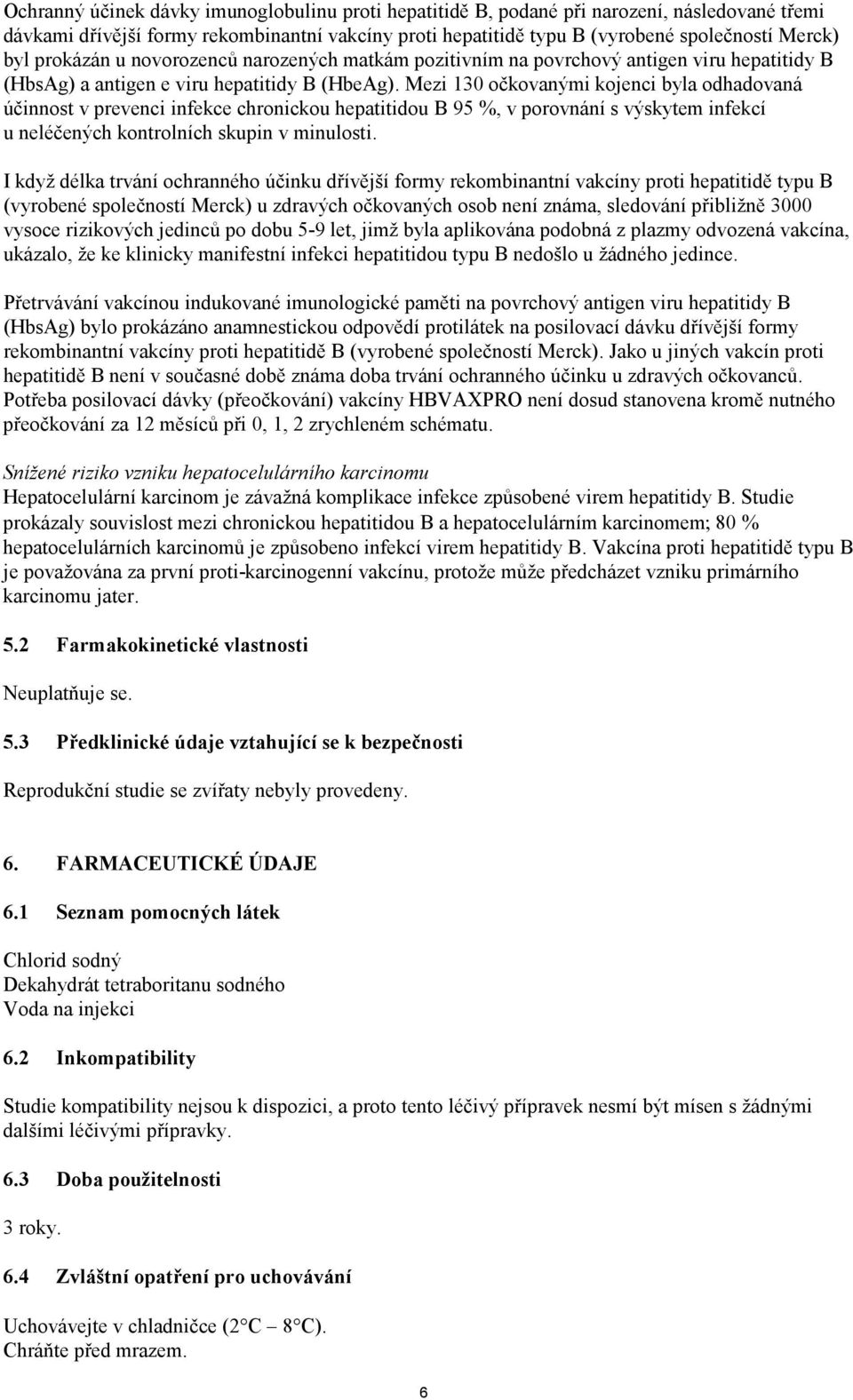 Mezi 130 očkovanými kojenci byla odhadovaná účinnost v prevenci infekce chronickou hepatitidou B 95 %, v porovnání s výskytem infekcí u neléčených kontrolních skupin v minulosti.