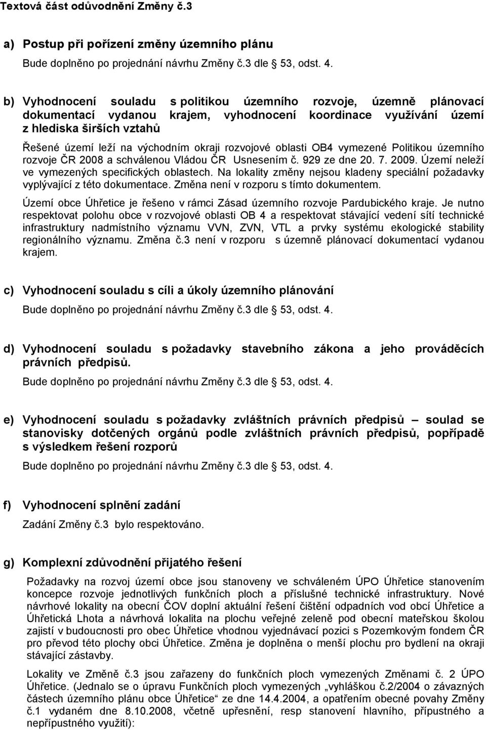 okraji rozvojové oblasti OB4 vymezené Politikou územního rozvoje ČR 2008 a schválenou Vládou ČR Usnesením č. 929 ze dne 20. 7. 2009. Území neleží ve vymezených specifických oblastech.