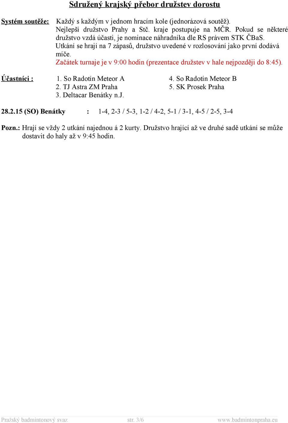 Začátek turnaje je v 9:00 hodin (prezentace družstev v hale nejpozději do 8:45). Účastníci : 1. So Radotín Meteor A 4. So Radotín Meteor B 2. TJ Astra ZM Praha 5. SK Prosek Praha 3.